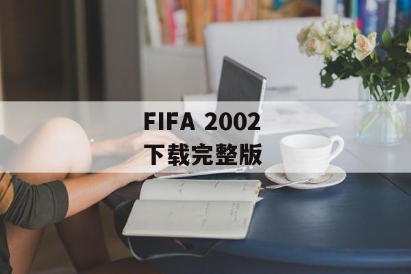 FIFA 2002 下载完整版 FIFA 2002 下载完整版
