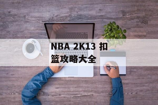 NBA 2K13 扣篮攻略大全 NBA 2K13 扣篮攻略大全