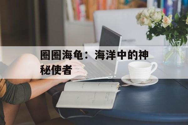 圈圈海龟：海洋中的神秘使者