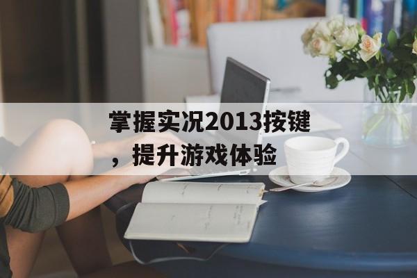 掌握实况2013按键,提升游戏体验 掌握实况2013按键,提升游戏体验