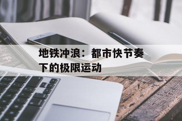 地铁冲浪：都市快节奏下的极限运动