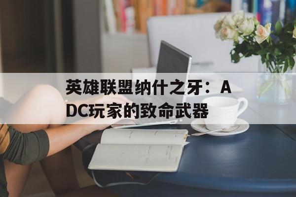 英雄联盟纳什之牙：ADC玩家的致命武器