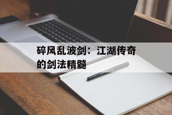 碎风乱波剑：江湖传奇的剑法精髓