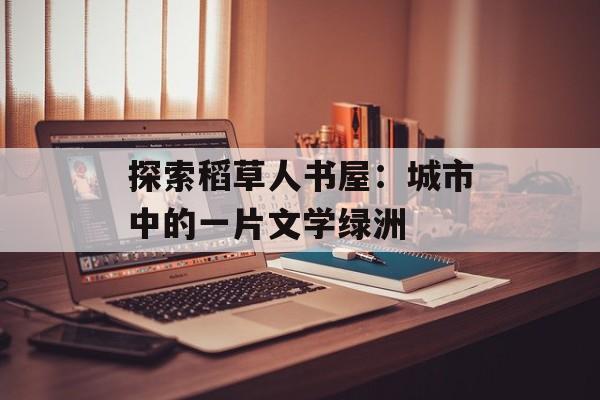 探索稻草人书屋:城市中的一片文学绿洲 探索稻草人书屋:城市中的一片文学绿洲