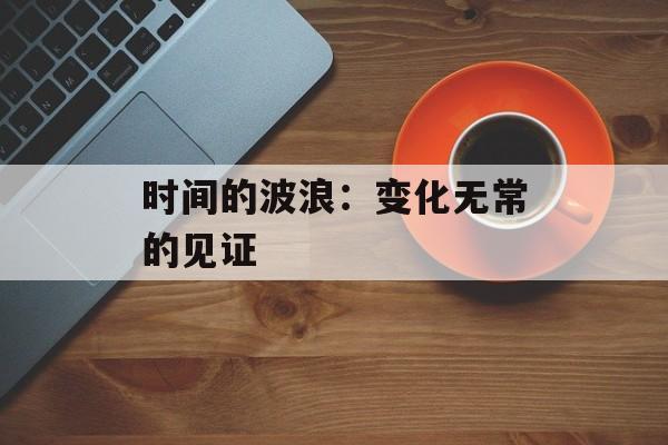 时间的波浪:变化无常的见证 时间的波浪:变化无常的见证