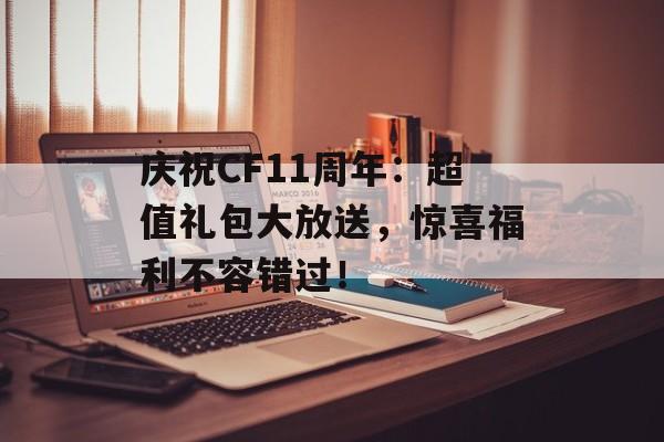 庆祝CF11周年：超值礼包大放送，惊喜福利不容错过！