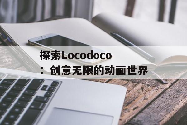 探索Locodoco：创意无限的动画世界