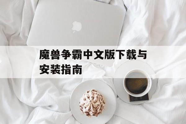 魔兽争霸中文版下载与安装指南