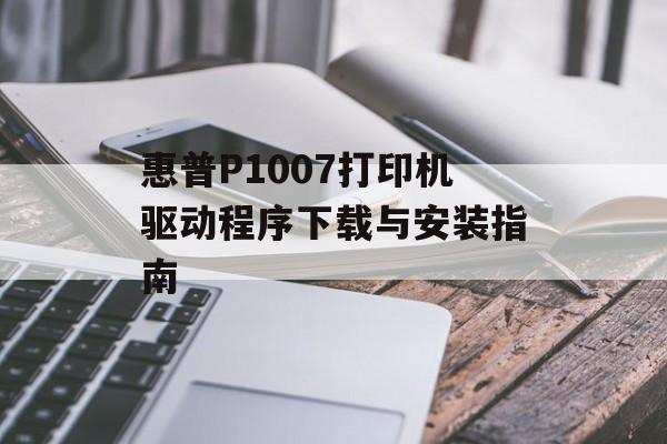 惠普P1007打印机驱动程序下载与安装指南 惠普P1007打印机驱动程序下载与安装指南