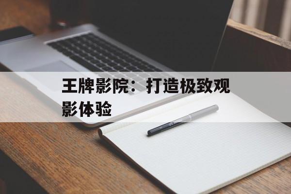 王牌影院：打造极致观影体验