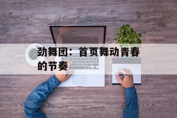 劲舞团：首页舞动青春的节奏