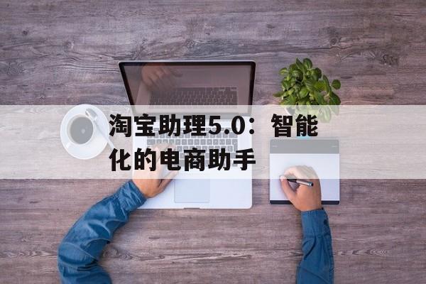 淘宝助理5.0：智能化的电商助手