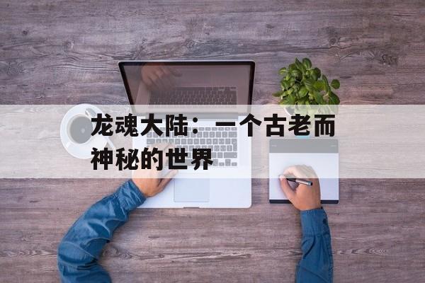 龙魂大陆：一个古老而神秘的世界