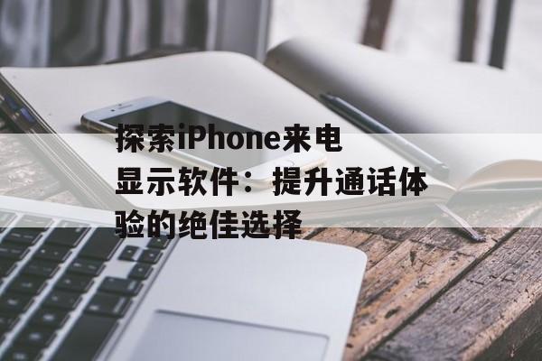 探索iPhone来电显示软件:提升通话体验的绝佳选择 探索iPhone来电显示软件:提升通话体验的绝佳选择