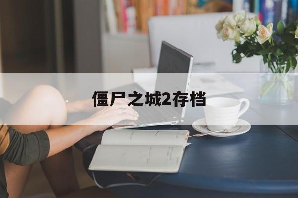 僵尸之城2存档 僵尸之城2存档