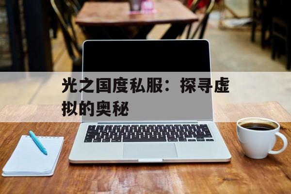 光之国度私服:探寻虚拟的奥秘 光之国度私服:探寻虚拟的奥秘