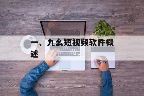 一、九幺短视频软件概述 一、九幺短视频软件概述