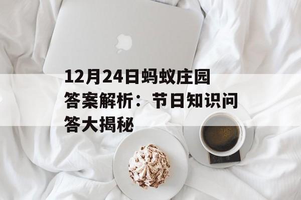 12月24日蚂蚁庄园答案解析：节日知识问答大揭秘