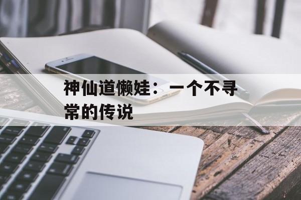 神仙道懒娃：一个不寻常的传说