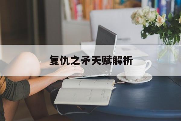 复仇之矛天赋解析 复仇之矛天赋解析