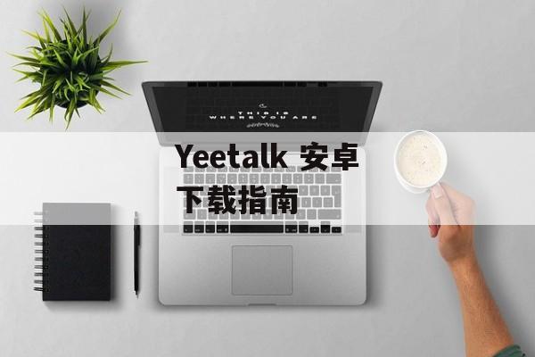 Yeetalk 安卓下载指南 Yeetalk 安卓下载指南