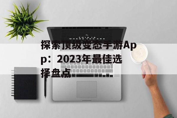 探索顶级变态手游App:2023年最佳选择盘点 探索顶级变态手游App:2023年最佳选择盘点