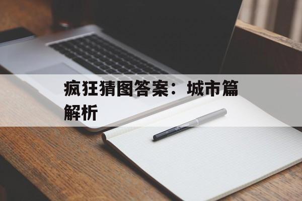 疯狂猜图答案：城市篇解析