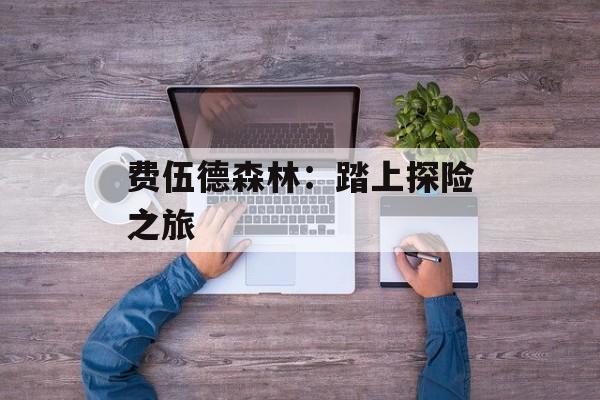 费伍德森林:踏上探险之旅 费伍德森林:踏上探险之旅