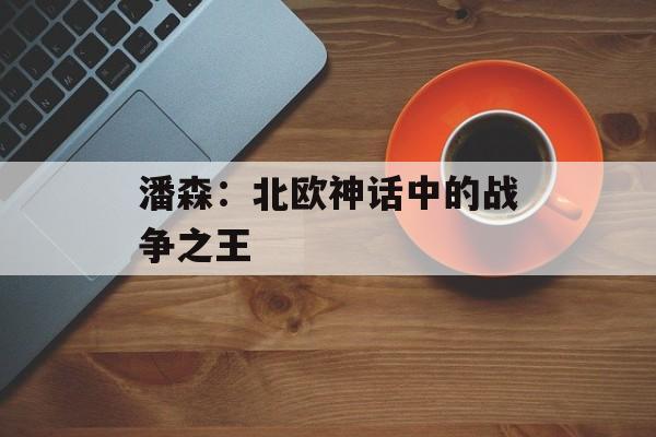 潘森:北欧神话中的战争之王 潘森:北欧神话中的战争之王