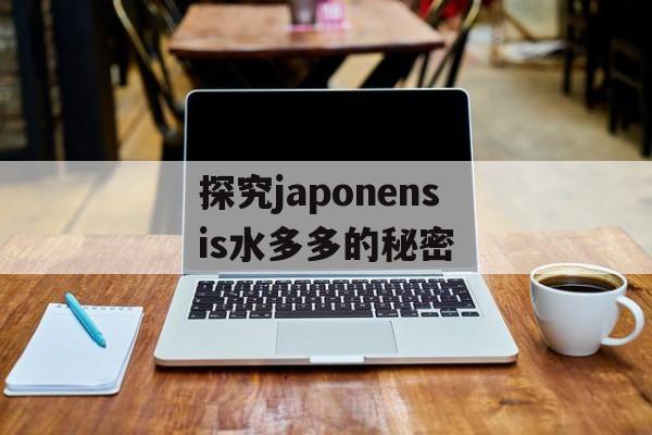 探究japonensis水多多的秘密