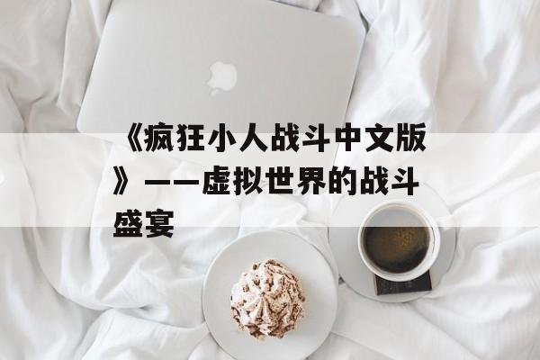 《疯狂小人战斗中文版》——虚拟世界的战斗盛宴
