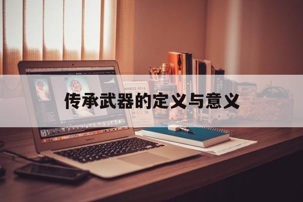 传承武器的定义与意义 传承武器的定义与意义