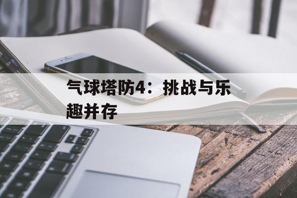 气球塔防4：挑战与乐趣并存
