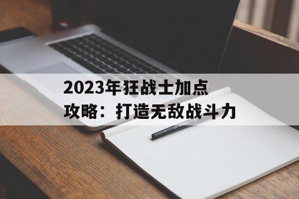 2023年狂战士加点攻略：打造无敌战斗力