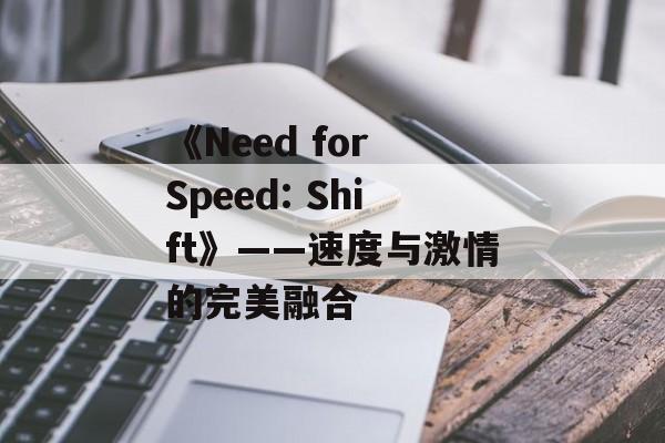 《Need for Speed: Shift》——速度与激情的完美融合 《Need for Speed: Shift》——速度与激情的完美融合