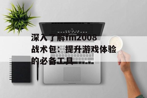 深入了解fm2008战术包:提升游戏体验的必备工具 深入了解fm2008战术包:提升游戏体验的必备工具