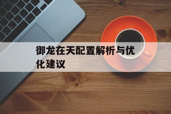 御龙在天配置解析与优化建议