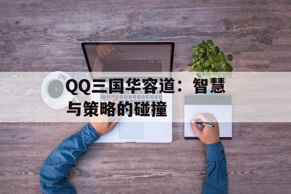 QQ三国华容道：智慧与策略的碰撞