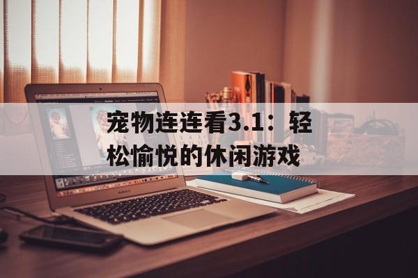 宠物连连看3.1:轻松愉悦的休闲游戏 宠物连连看3.1:轻松愉悦的休闲游戏