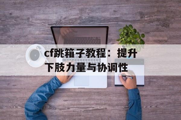 cf跳箱子教程：提升下肢力量与协调性