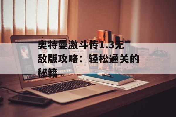奥特曼激斗传1.3无敌版攻略:轻松通关的秘籍 奥特曼激斗传1.3无敌版攻略:轻松通关的秘籍