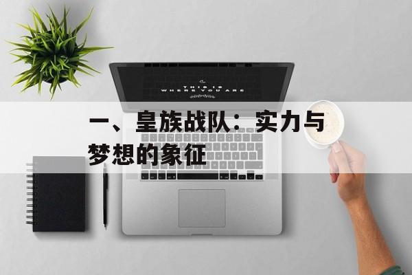 一、皇族战队:实力与梦想的象征 一、皇族战队:实力与梦想的象征