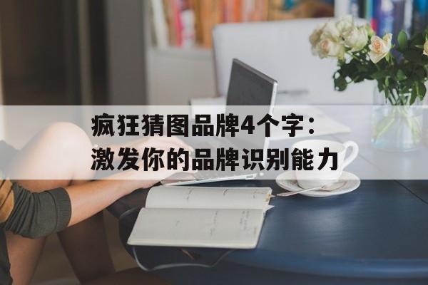 疯狂猜图品牌4个字：激发你的品牌识别能力