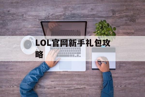 LOL官网新手礼包攻略 LOL官网新手礼包攻略