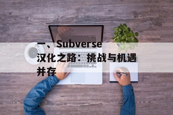 一、Subverse汉化之路：挑战与机遇并存
