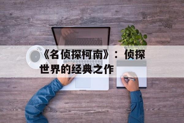 《名侦探柯南》：侦探世界的经典之作