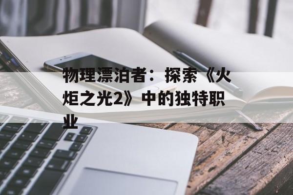 物理漂泊者:探索《火炬之光2》中的独特职业 物理漂泊者:探索《火炬之光2》中的独特职业