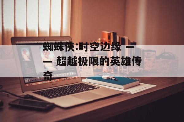 蜘蛛侠:时空边缘 —— 超越极限的英雄传奇