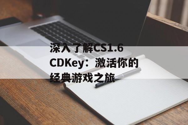 深入了解CS1.6 CDKey：激活你的经典游戏之旅
