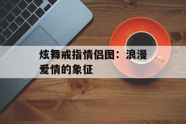 炫舞戒指情侣图：浪漫爱情的象征